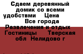 Сдаем деревянный домик со всеми удобствми. › Цена ­ 2 500 - Все города Развлечения и отдых » Гостиницы   . Тверская обл.,Нелидово г.